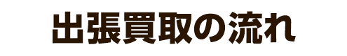 出張買取の流れ